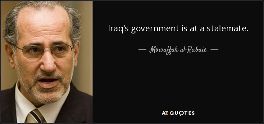 Iraq's government is at a stalemate. - Mowaffak al-Rubaie