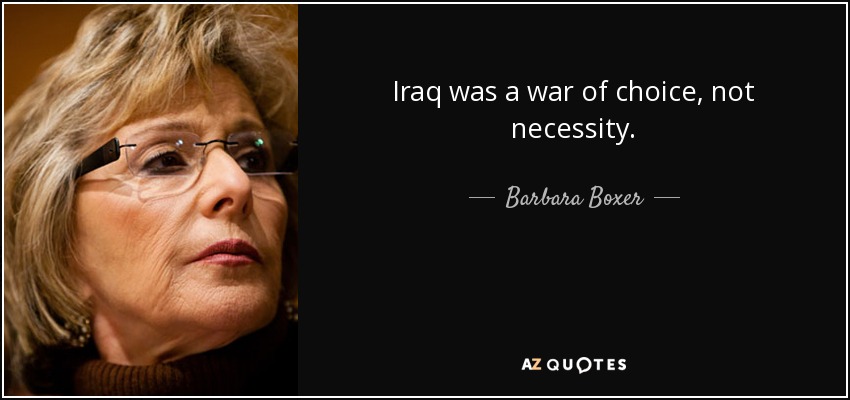 Iraq was a war of choice, not necessity. - Barbara Boxer