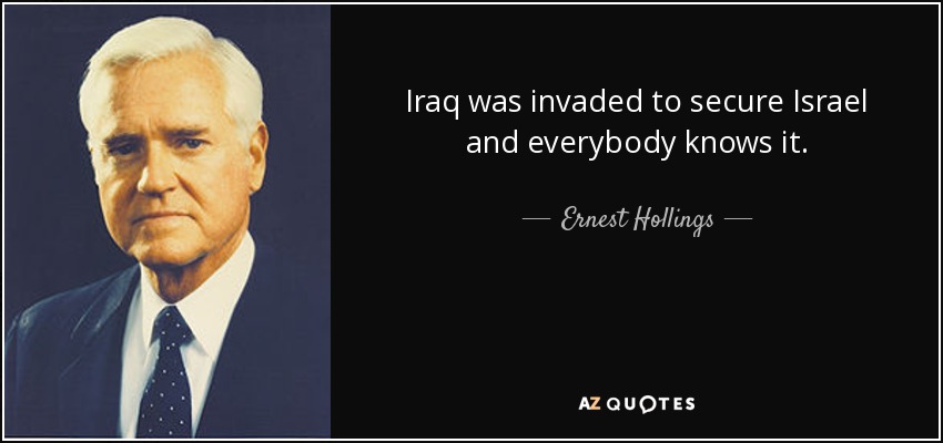 Iraq was invaded to secure Israel and everybody knows it. - Ernest Hollings