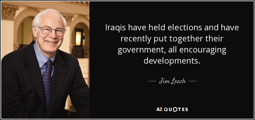 Iraqis have held elections and have recently put together their government, all encouraging developments. - Jim Leach