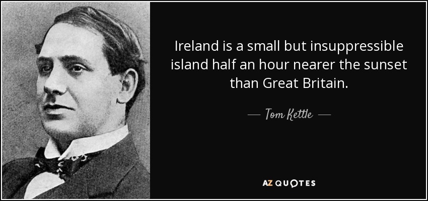 Ireland is a small but insuppressible island half an hour nearer the sunset than Great Britain. - Tom Kettle