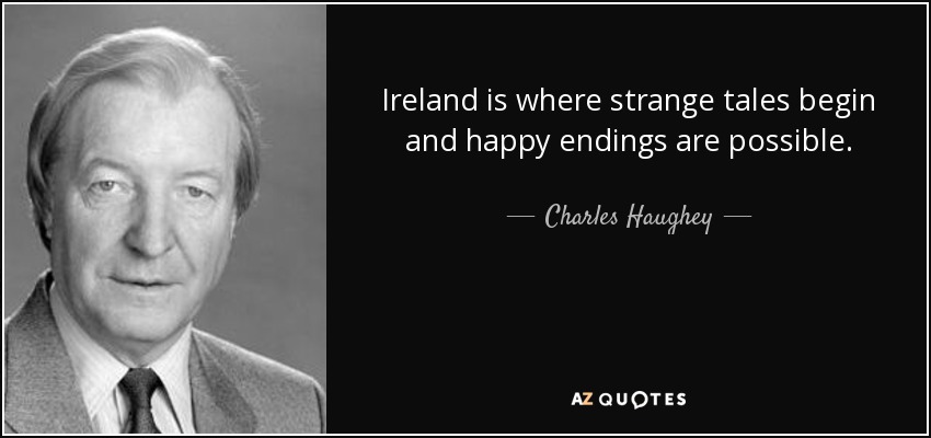 Ireland is where strange tales begin and happy endings are possible. - Charles Haughey
