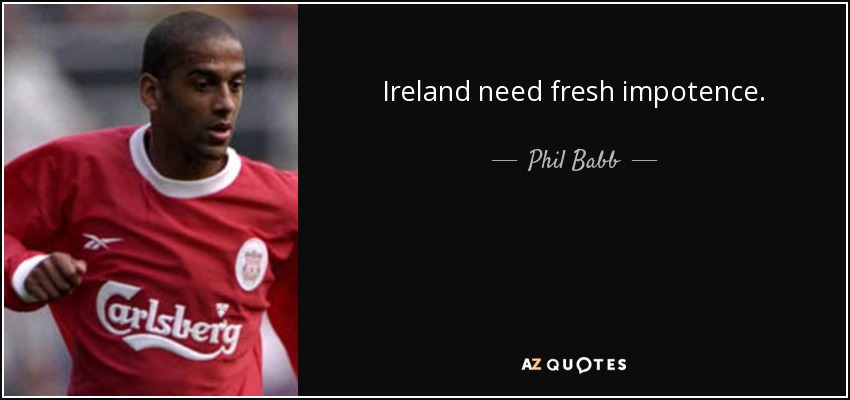 Ireland need fresh impotence. - Phil Babb