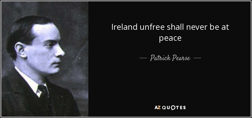 Ireland unfree shall never be at peace - Patrick Pearse