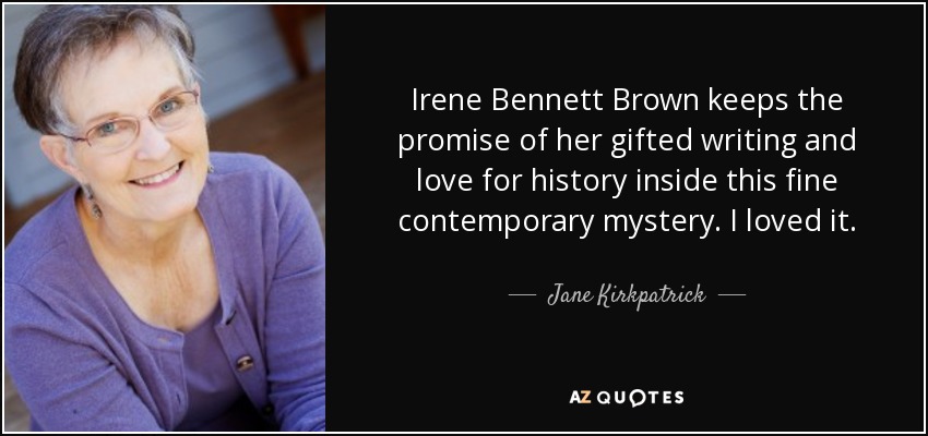 Irene Bennett Brown keeps the promise of her gifted writing and love for history inside this fine contemporary mystery. I loved it. - Jane Kirkpatrick
