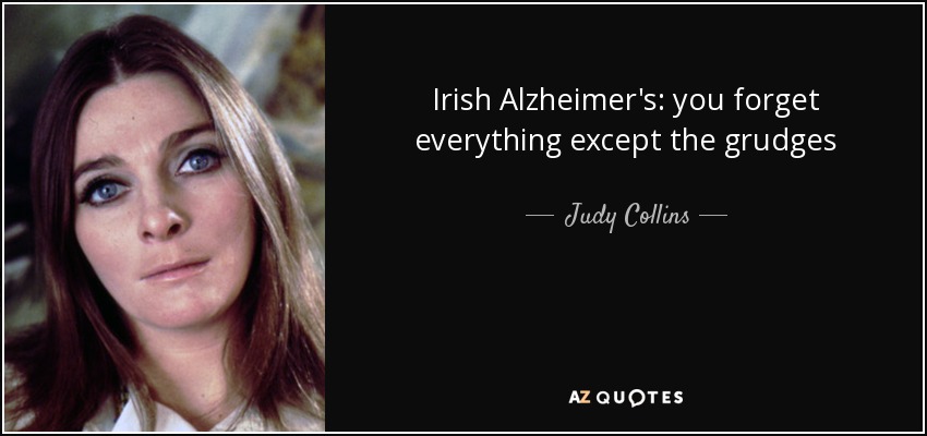 Irish Alzheimer's: you forget everything except the grudges - Judy Collins