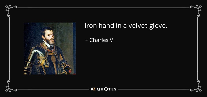 Iron hand in a velvet glove. - Charles V, Holy Roman Emperor