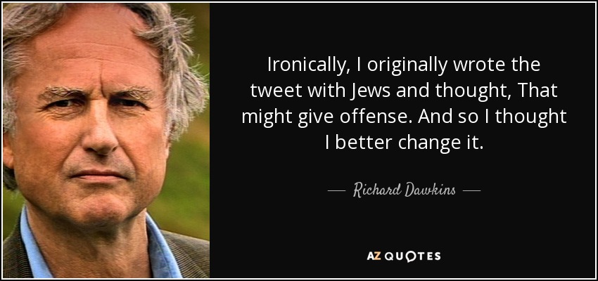 Ironically, I originally wrote the tweet with Jews and thought, That might give offense. And so I thought I better change it. - Richard Dawkins