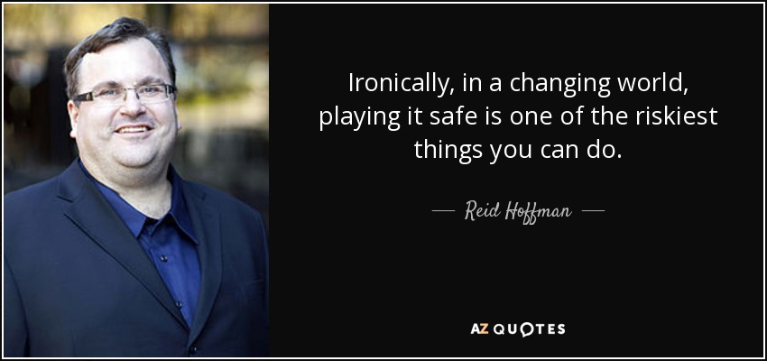 Ironically, in a changing world, playing it safe is one of the riskiest things you can do. - Reid Hoffman