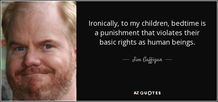 Ironically, to my children, bedtime is a punishment that violates their basic rights as human beings. - Jim Gaffigan