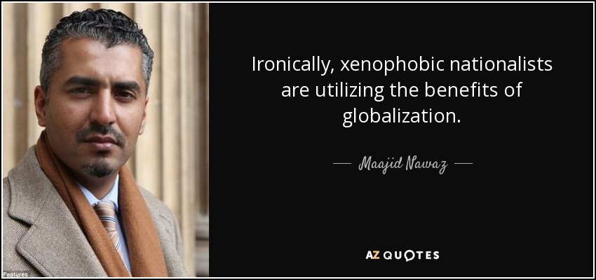 Ironically, xenophobic nationalists are utilizing the benefits of globalization. - Maajid Nawaz