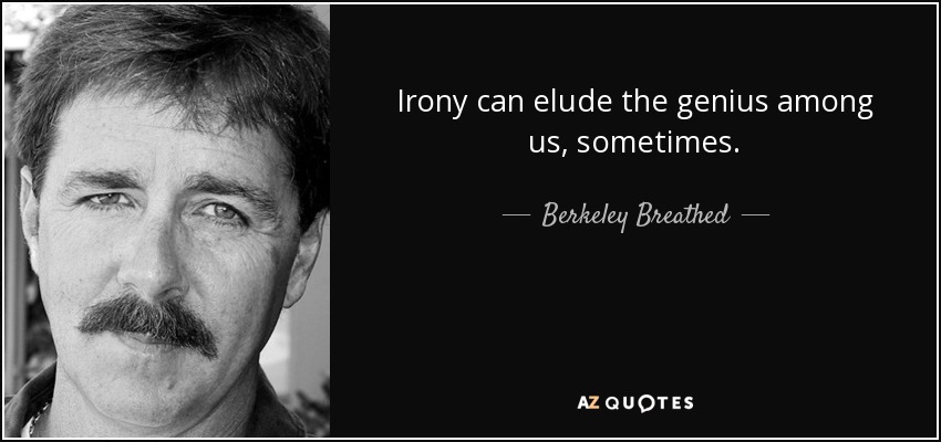 Irony can elude the genius among us, sometimes. - Berkeley Breathed