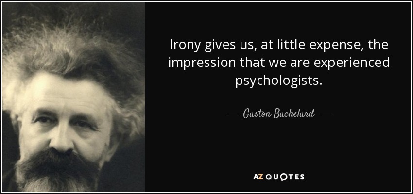 Irony gives us, at little expense, the impression that we are experienced psychologists. - Gaston Bachelard