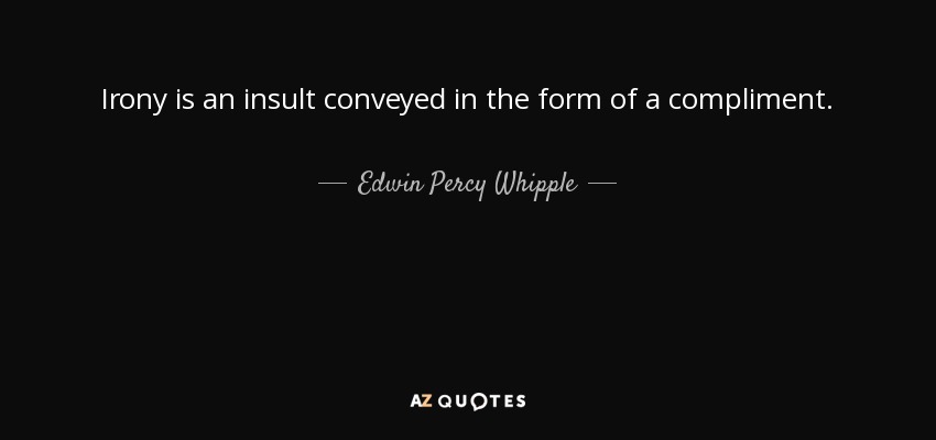 Irony is an insult conveyed in the form of a compliment. - Edwin Percy Whipple