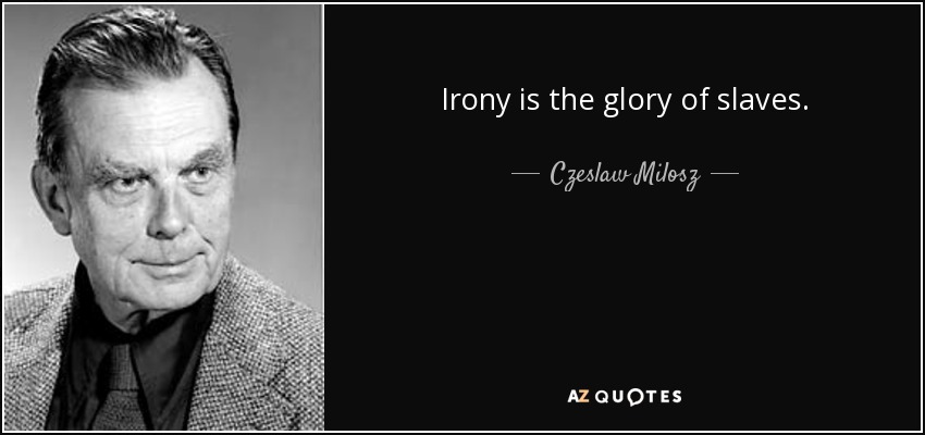 Irony is the glory of slaves. - Czeslaw Milosz