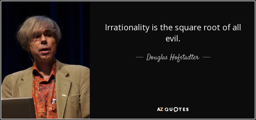 Irrationality is the square root of all evil. - Douglas Hofstadter