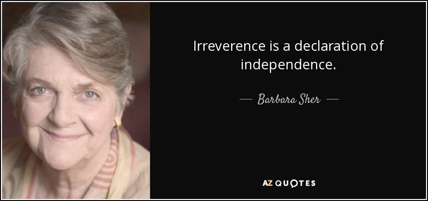 Irreverence is a declaration of independence. - Barbara Sher