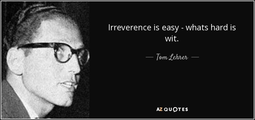 Irreverence is easy - whats hard is wit. - Tom Lehrer