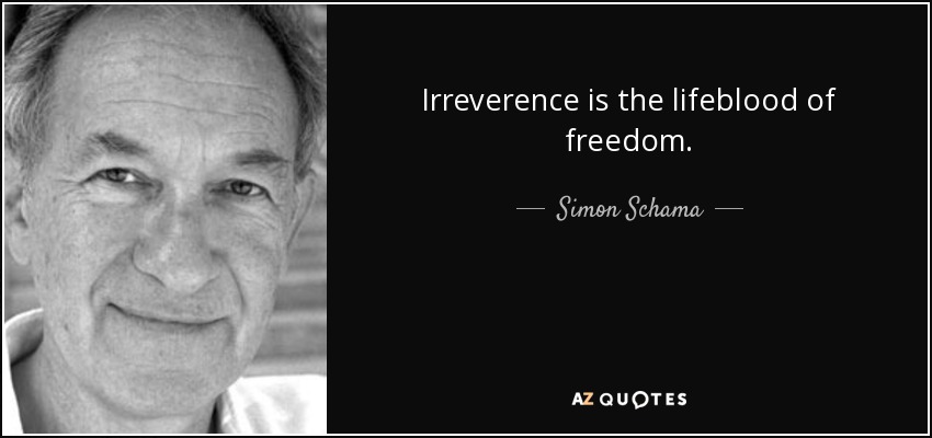 Irreverence is the lifeblood of freedom. - Simon Schama