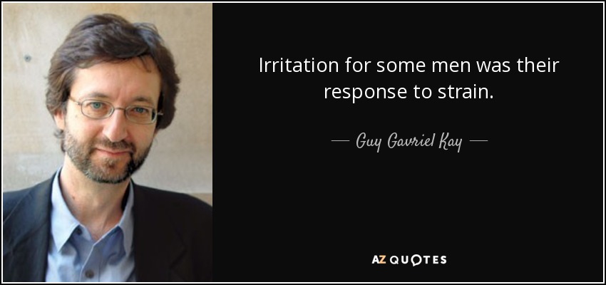 Irritation for some men was their response to strain. - Guy Gavriel Kay