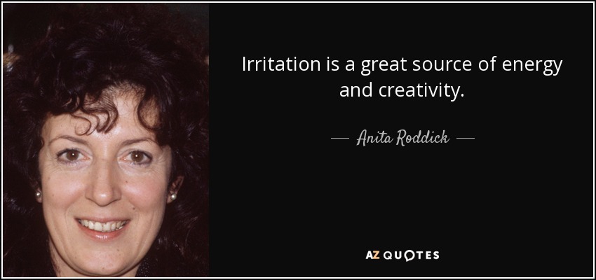 Irritation is a great source of energy and creativity. - Anita Roddick