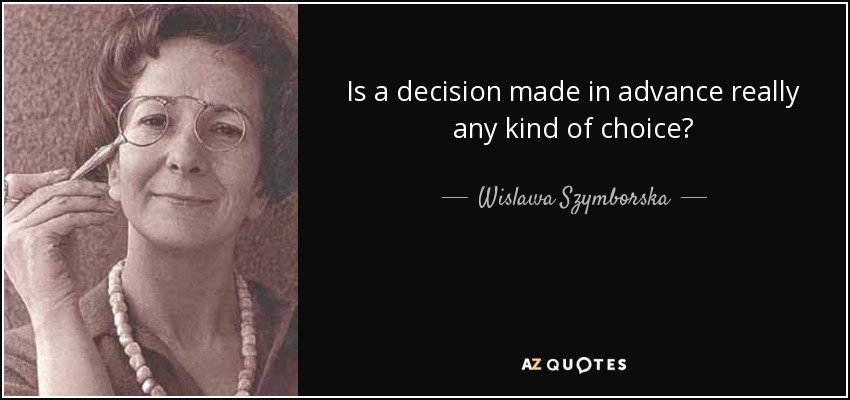 Is a decision made in advance really any kind of choice? - Wislawa Szymborska