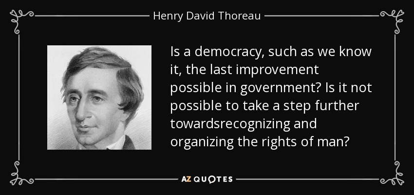 Is a democracy, such as we know it, the last improvement possible in government? Is it not possible to take a step further towardsrecognizing and organizing the rights of man? - Henry David Thoreau