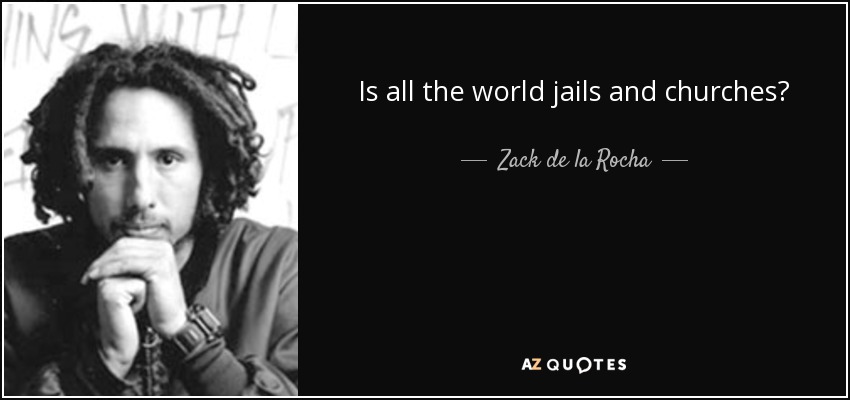Is all the world jails and churches? - Zack de la Rocha