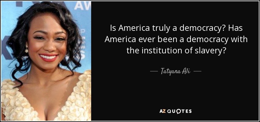 Is America truly a democracy? Has America ever been a democracy with the institution of slavery? - Tatyana Ali