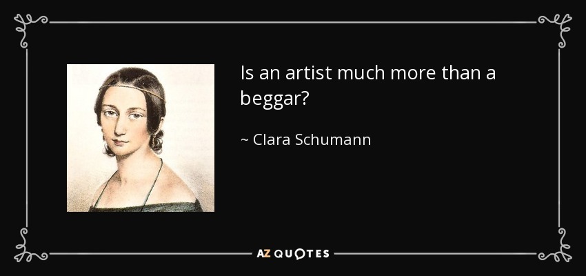 Is an artist much more than a beggar? - Clara Schumann