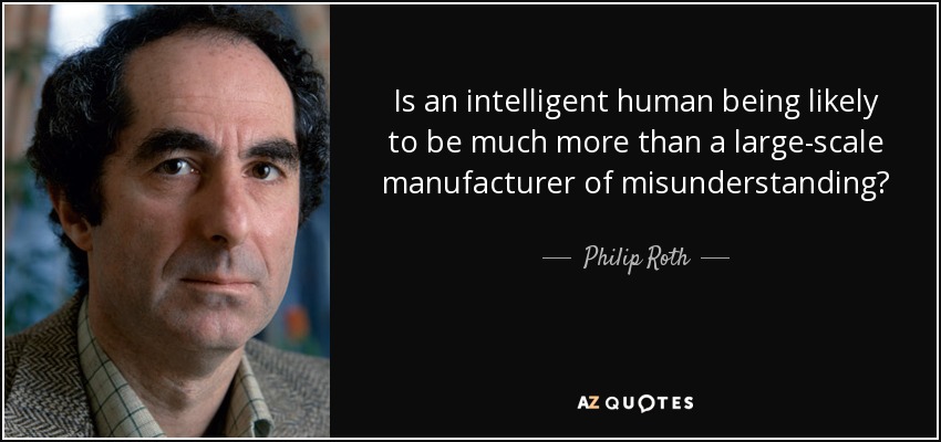 Is an intelligent human being likely to be much more than a large-scale manufacturer of misunderstanding? - Philip Roth
