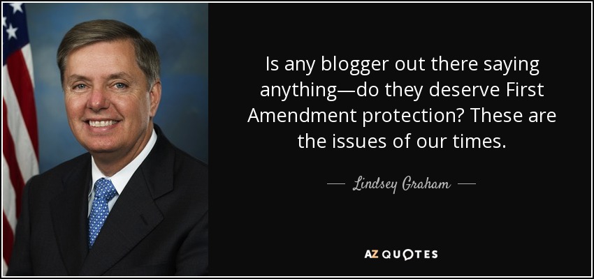 Is any blogger out there saying anything—do they deserve First Amendment protection? These are the issues of our times. - Lindsey Graham