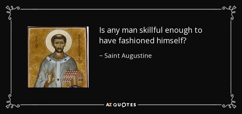 Is any man skillful enough to have fashioned himself? - Saint Augustine