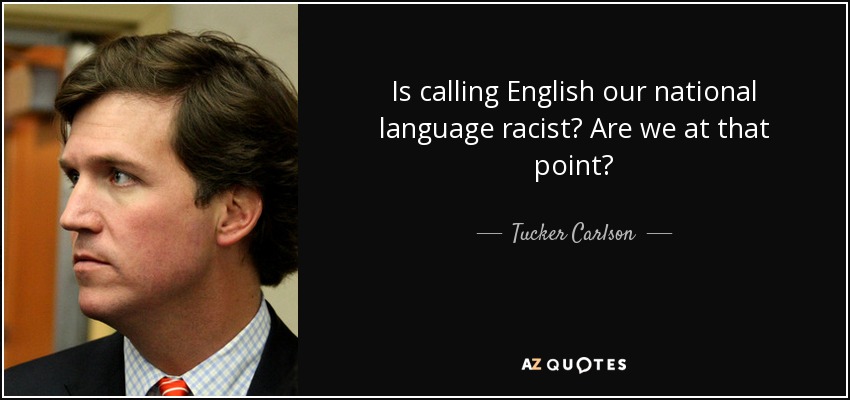 Is calling English our national language racist? Are we at that point? - Tucker Carlson