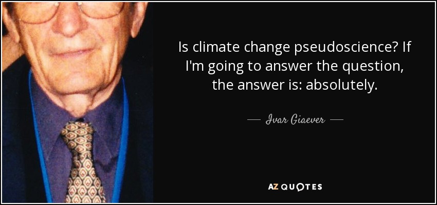 Is climate change pseudoscience? If I'm going to answer the question, the answer is: absolutely. - Ivar Giaever