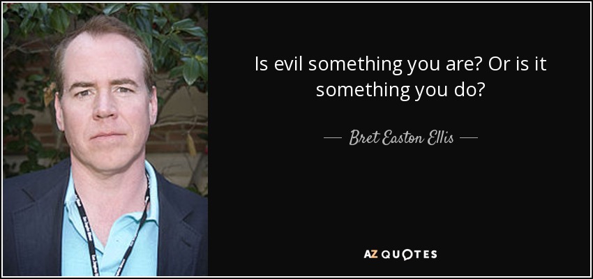 Is evil something you are? Or is it something you do? - Bret Easton Ellis