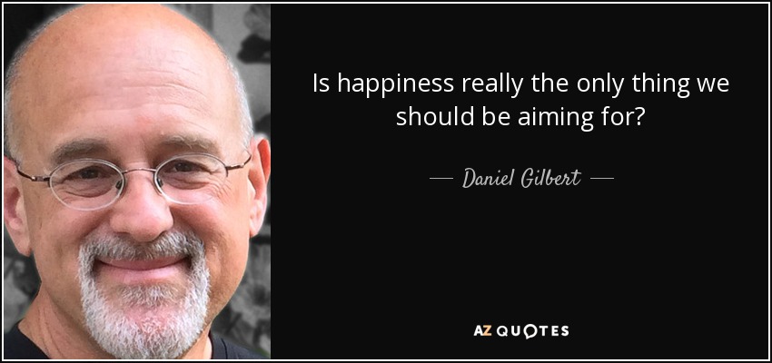 Is happiness really the only thing we should be aiming for? - Daniel Gilbert