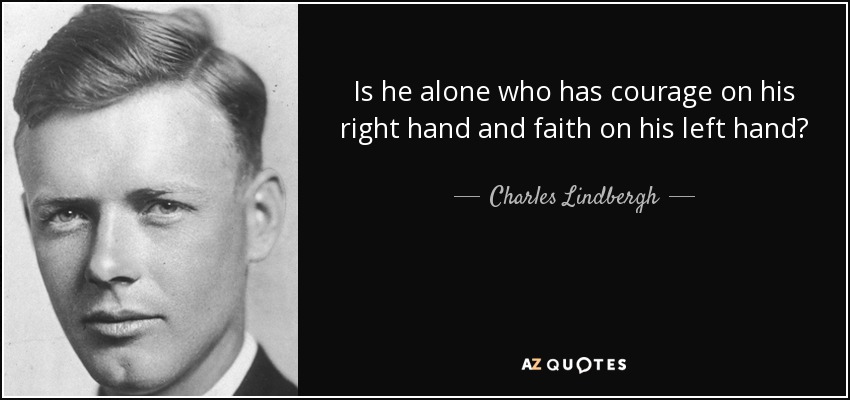 Is he alone who has courage on his right hand and faith on his left hand? - Charles Lindbergh