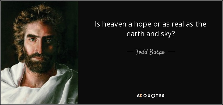 Is heaven a hope or as real as the earth and sky? - Todd Burpo