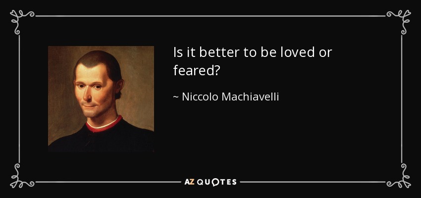 Is it better to be loved or feared? - Niccolo Machiavelli