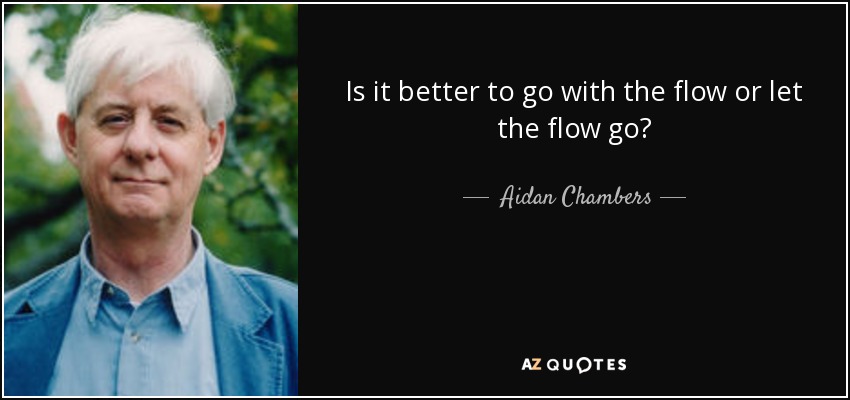 Is it better to go with the flow or let the flow go? - Aidan Chambers