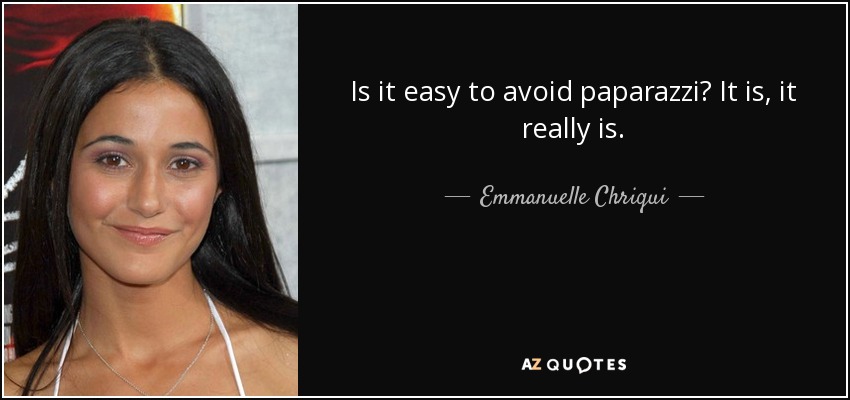 Is it easy to avoid paparazzi? It is, it really is. - Emmanuelle Chriqui