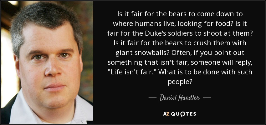 Is it fair for the bears to come down to where humans live, looking for food? Is it fair for the Duke's soldiers to shoot at them? Is it fair for the bears to crush them with giant snowballs? Often, if you point out something that isn't fair, someone will reply, 