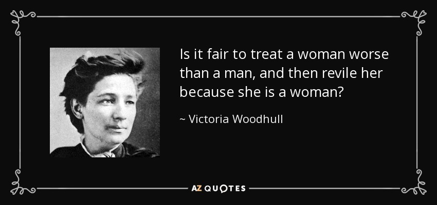 Is it fair to treat a woman worse than a man, and then revile her because she is a woman? - Victoria Woodhull