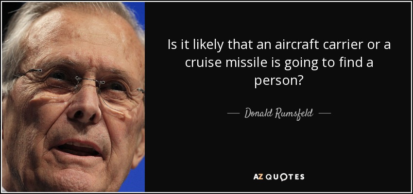 Is it likely that an aircraft carrier or a cruise missile is going to find a person? - Donald Rumsfeld