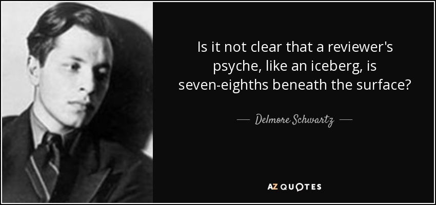 Is it not clear that a reviewer's psyche, like an iceberg, is seven-eighths beneath the surface? - Delmore Schwartz