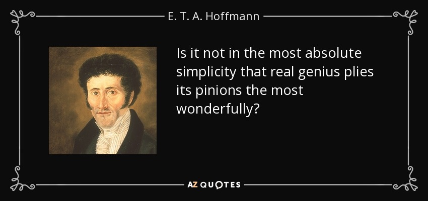 Is it not in the most absolute simplicity that real genius plies its pinions the most wonderfully? - E. T. A. Hoffmann