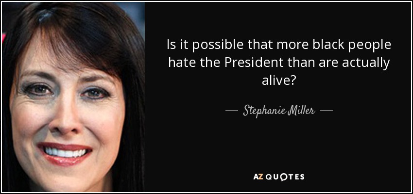 Is it possible that more black people hate the President than are actually alive? - Stephanie Miller