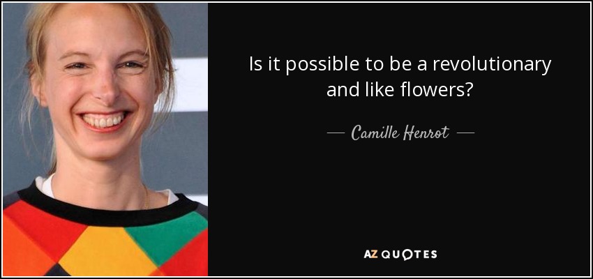 Is it possible to be a revolutionary and like flowers? - Camille Henrot