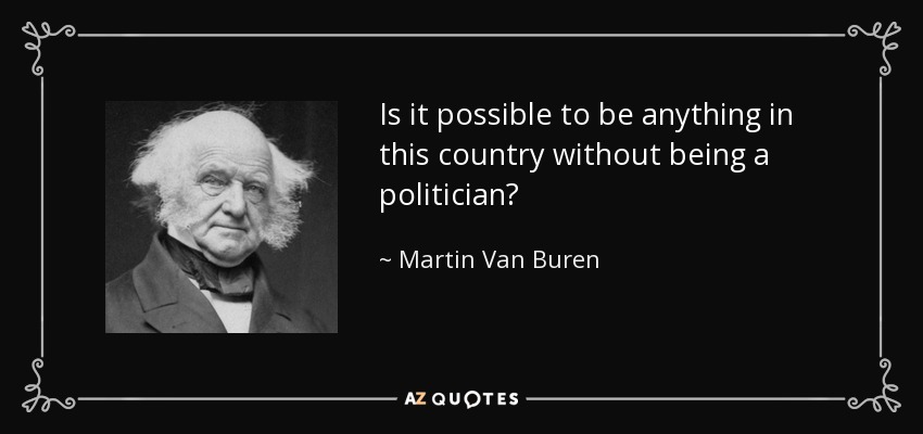Is it possible to be anything in this country without being a politician? - Martin Van Buren